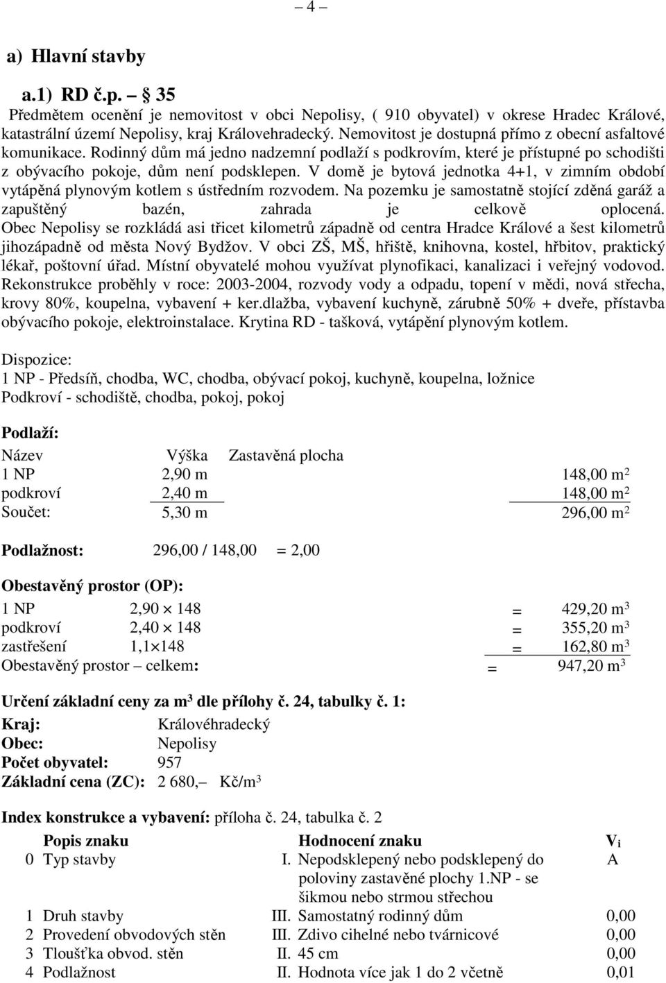 V domě je bytová jednotka 4+1, v zimním období vytápěná plynovým kotlem s ústředním rozvodem. Na pozemku je samostatně stojící zděná garáž a zapuštěný bazén, zahrada je celkově oplocená.