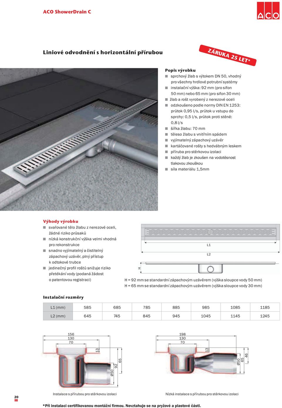 žlabu: 70 mm těleso žlabu s vnitřním spádem vyjímatelný zápachový uzávěr kartáčované rošty s hedvábným leskem příruba pro stěrkovou izolaci každý žlab je zkoušen na vodotěsnost tlakovou zkouškou síla