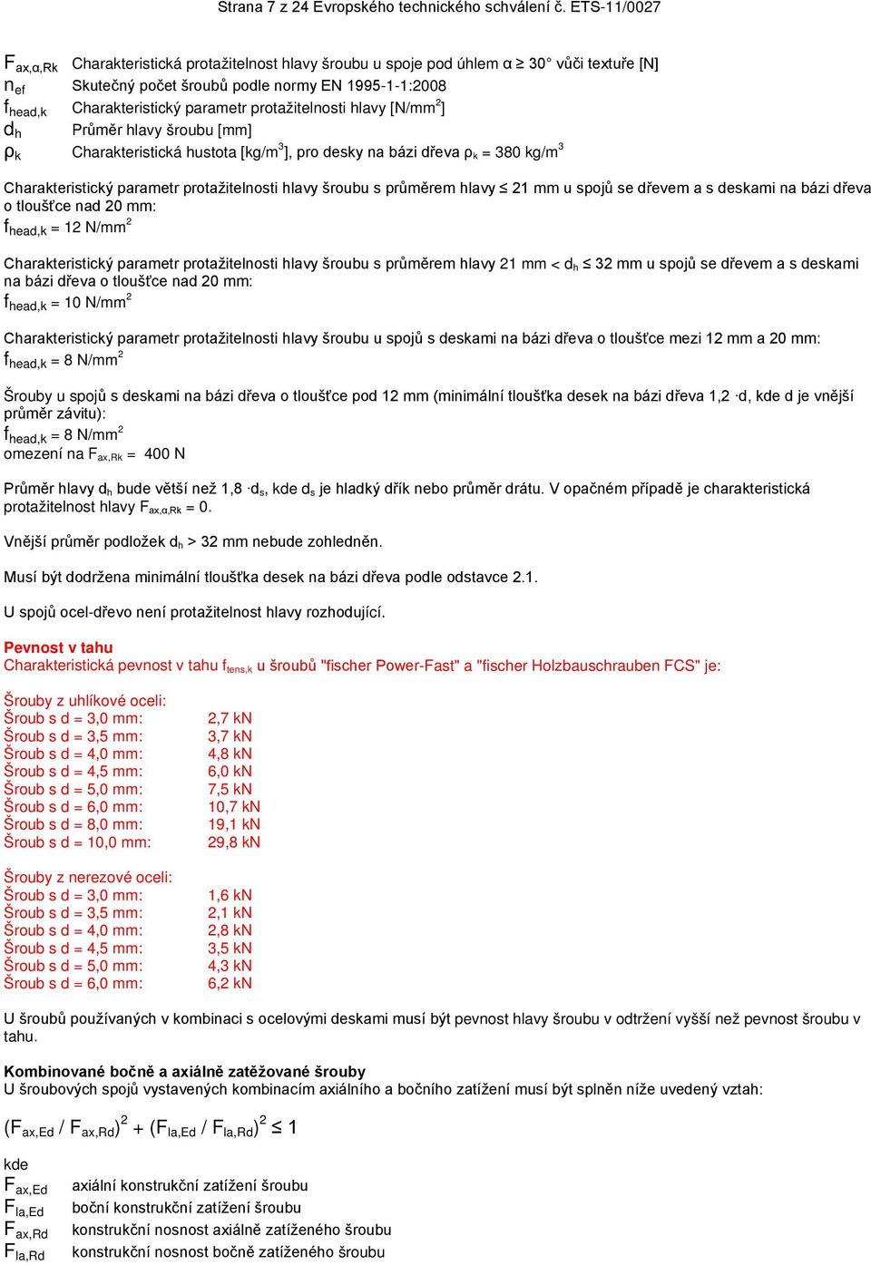 protažitelnosti hlavy [N/mm 2 ] d h Průměr hlavy šroubu [mm] ρ k Charakteristická hustota [kg/m 3 ], pro desky na bázi dřeva ρ k = 380 kg/m 3 Charakteristický parametr protažitelnosti hlavy šroubu s