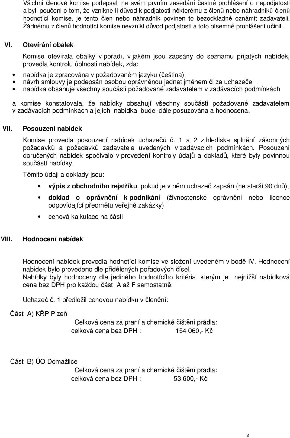 Otevírání obálek Komise otevírala obálky v pořadí, v jakém jsou zapsány do seznamu přijatých nabídek, provedla kontrolu úplnosti nabídek, zda: nabídka je zpracována v požadovaném jazyku (čeština),