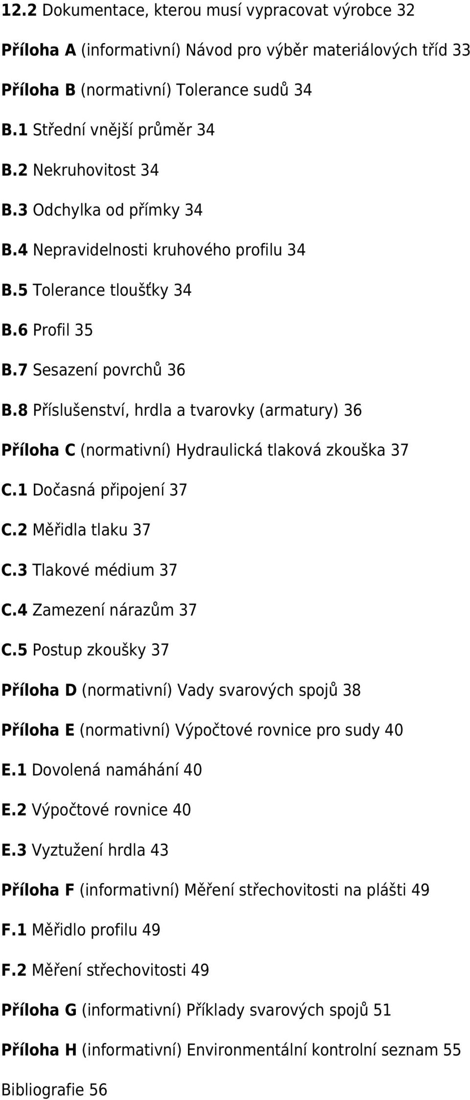 8 Příslušenství, hrdla a tvarovky (armatury) 36 Příloha C (normativní) Hydraulická tlaková zkouška 37 C.1 Dočasná připojení 37 C.2 Měřidla tlaku 37 C.3 Tlakové médium 37 C.4 Zamezení nárazům 37 C.