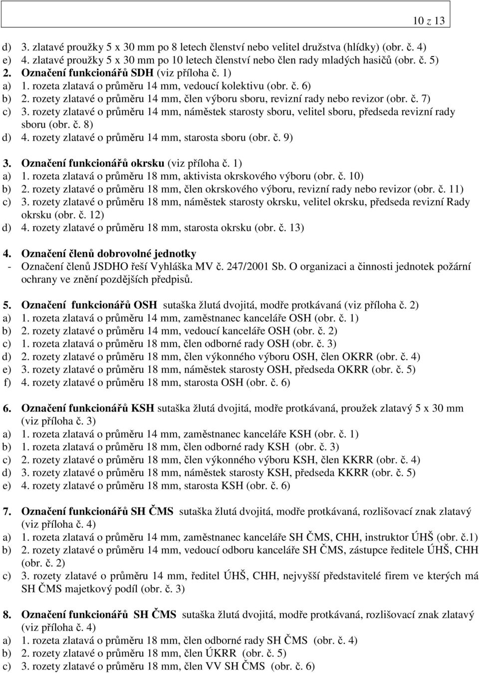 č. 7) c) 3. rozety zlatavé o průměru 14 mm, náměstek starosty sboru, velitel sboru, předseda revizní rady sboru (obr. č. 8) d) 4. rozety zlatavé o průměru 14 mm, starosta sboru (obr. č. 9) 3.