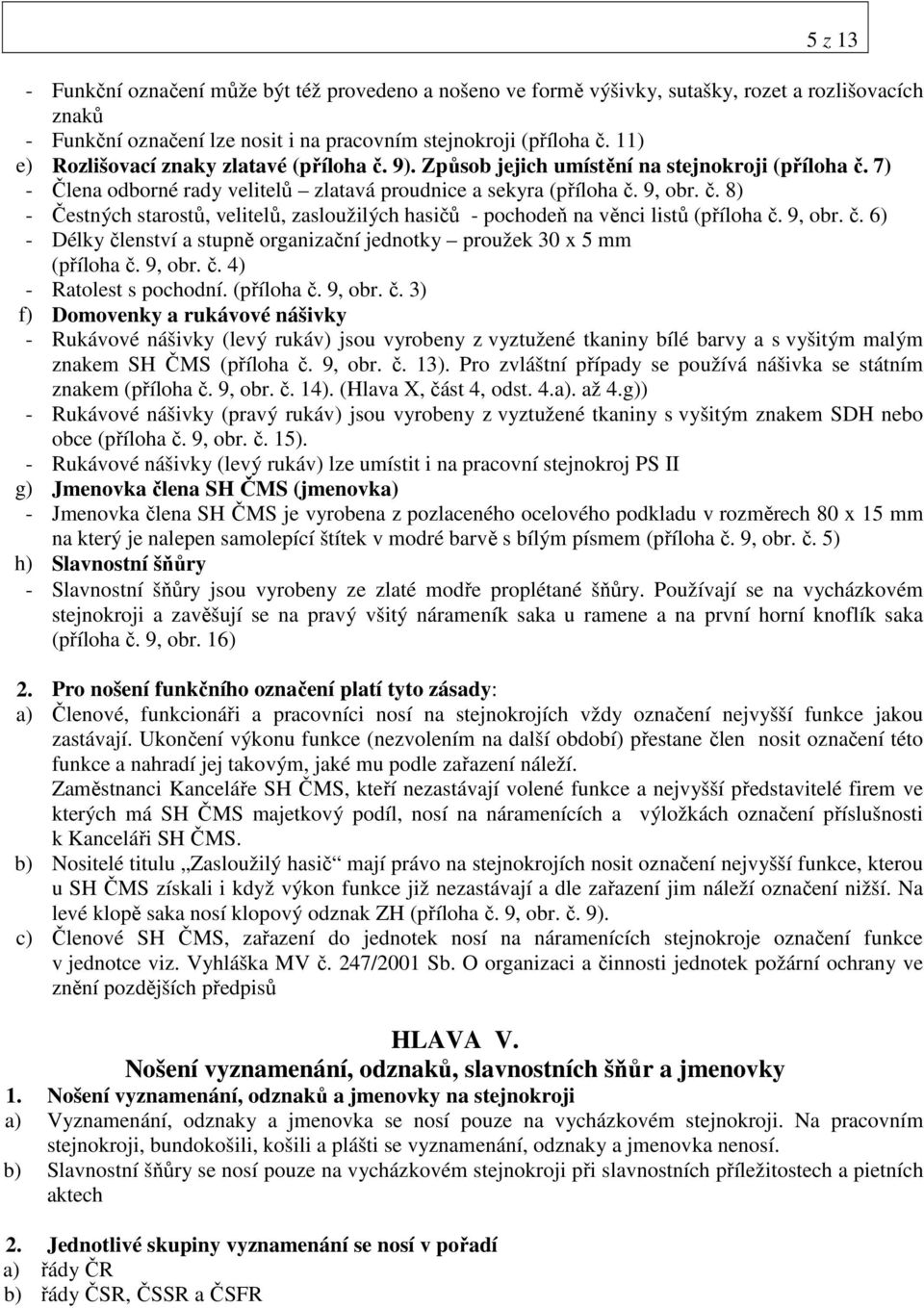 9, obr. č. 6) - Délky členství a stupně organizační jednotky proužek 30 x 5 mm (příloha č. 9, obr. č. 4) - Ratolest s pochodní. (příloha č. 9, obr. č. 3) f) Domovenky a rukávové nášivky - Rukávové nášivky (levý rukáv) jsou vyrobeny z vyztužené tkaniny bílé barvy a s vyšitým malým znakem SH ČMS (příloha č.