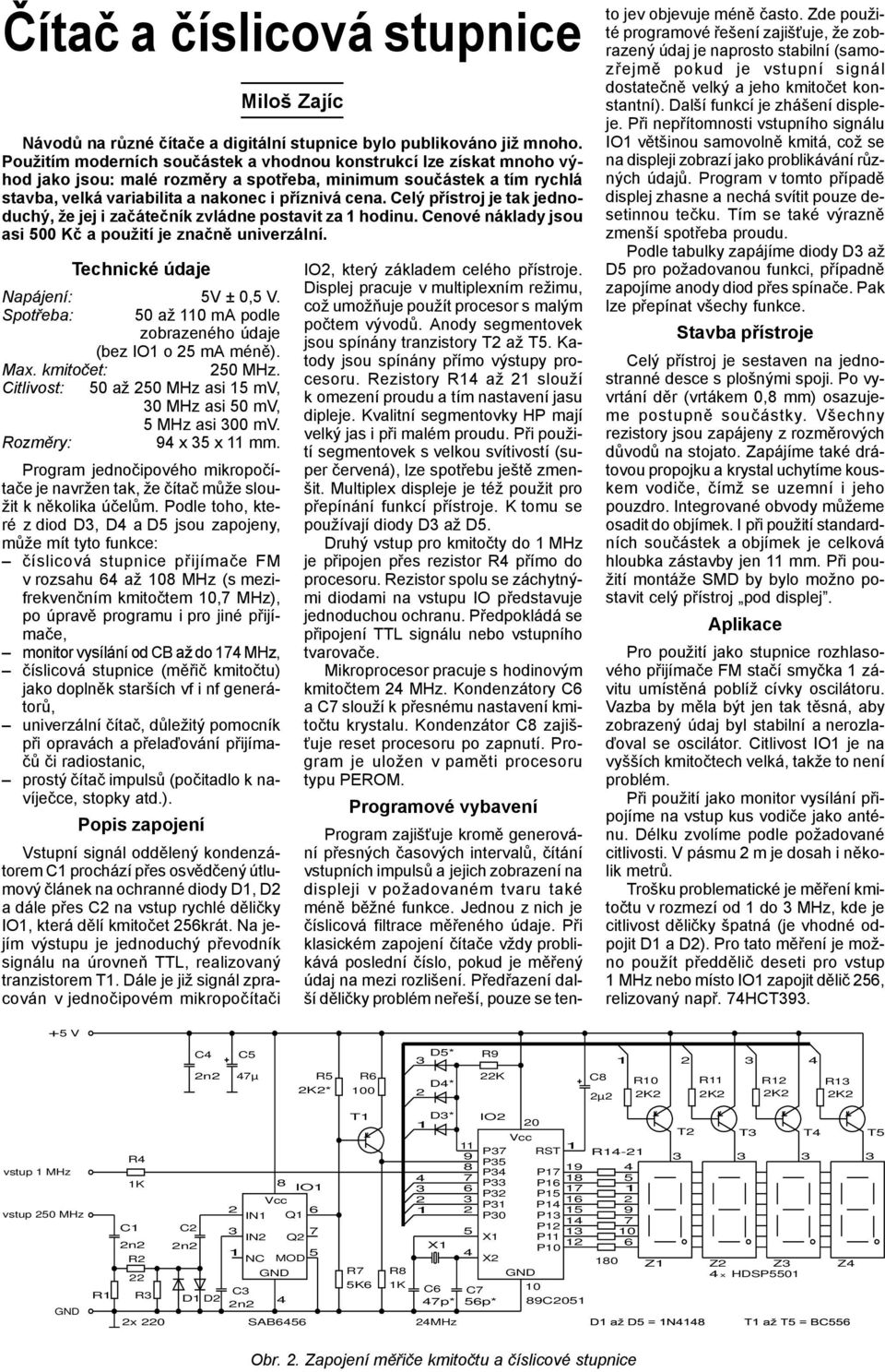 Celý p ístroj je tak jednoduchý, že jej i za áte ník zvládne postavit za hodinu. Cenové náklady jsou asi 500 K a použití je zna n univerzální. Technické údaje Napájení: 5V ± 0,5 V.
