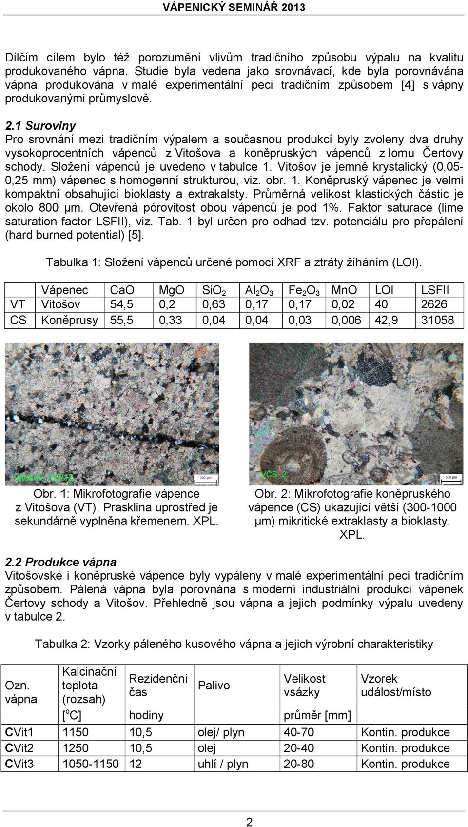 1 Suroviny Pro srovnání mezi tradičním výpalem a současnou produkcí byly zvoleny dva druhy vysokoprocentních vápenců z Vitošova a koněpruských vápenců z lomu Čertovy schody.