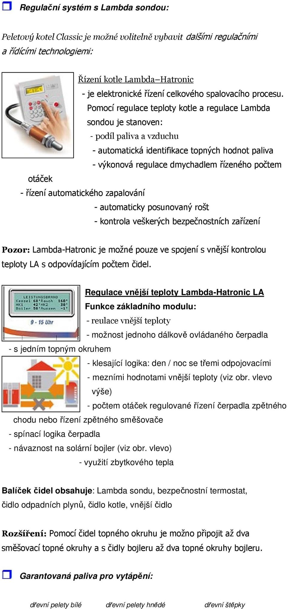 Pomocí regulace teploty kotle a regulace Lambda sondou je stanoven: - podíl paliva a vzduchu - automatická identifikace topných hodnot paliva - výkonová regulace dmychadlem řízeného počtem otáček -