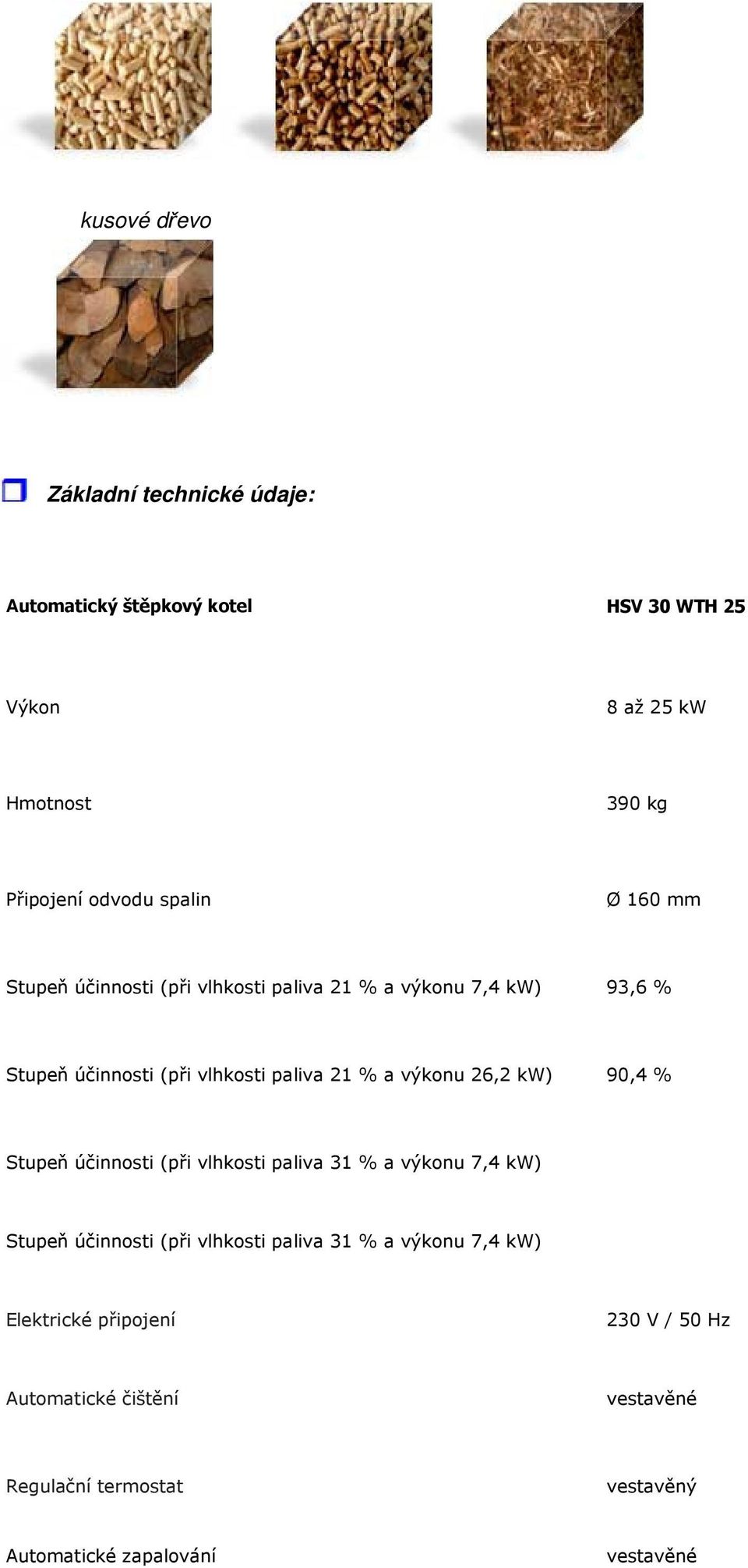 výkonu 26,2 kw) 90,4 % Stupeň účinnosti (při vlhkosti paliva 31 % a výkonu 7,4 kw) Stupeň účinnosti (při vlhkosti paliva 31 % a