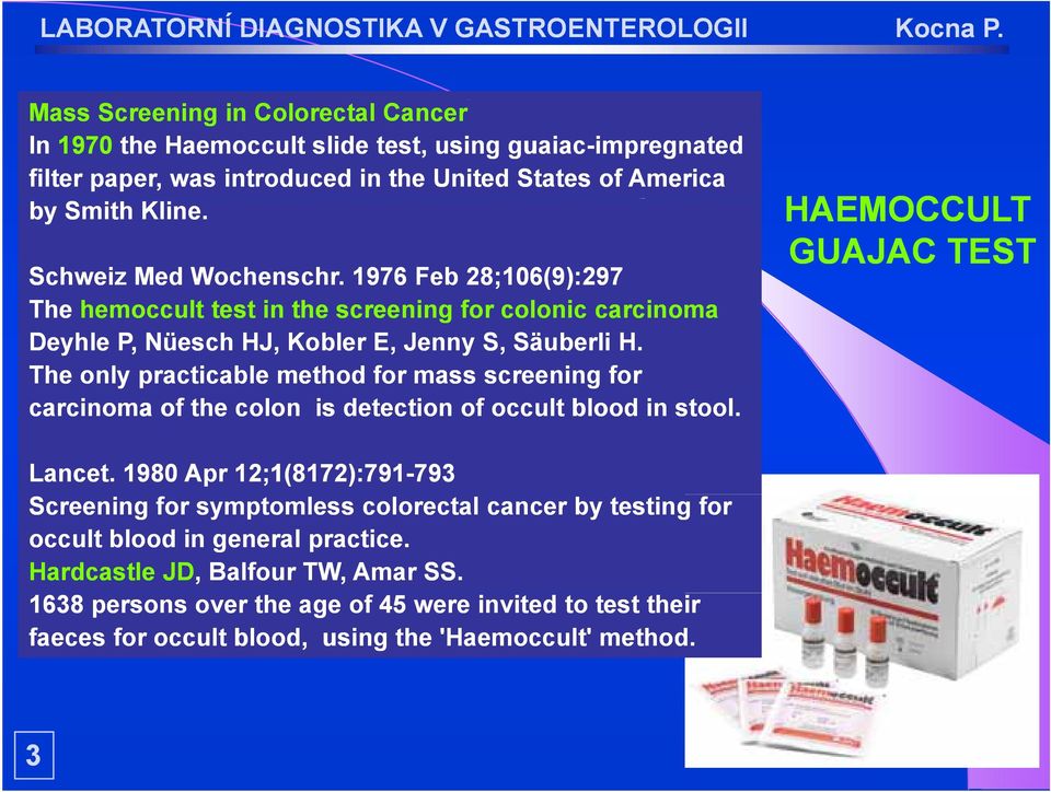 The only practicable method for mass screening for carcinoma of the colon is detection of occult blood in stool. HAEMOCCULT GUAJAC TEST Lancet.