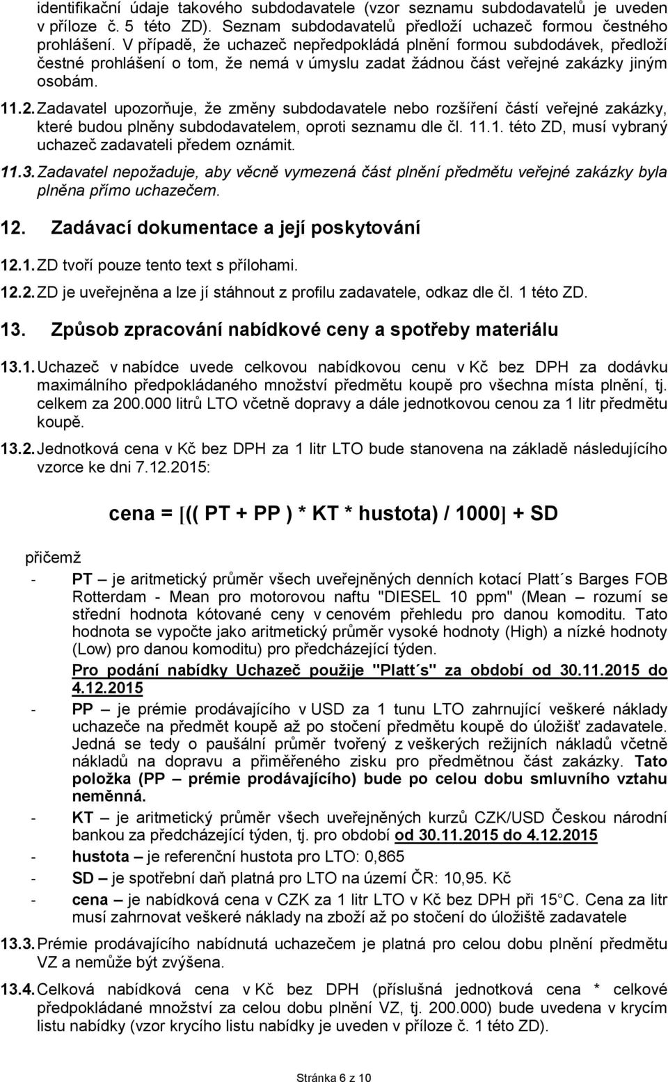 Zadavatel upozorňuje, že změny subdodavatele nebo rozšíření částí veřejné zakázky, které budou plněny subdodavatelem, oproti seznamu dle čl. 11.1. této ZD, musí vybraný uchazeč zadavateli předem oznámit.