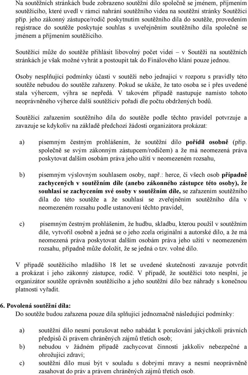 Soutěžící může do soutěže přihlásit libovolný počet videí v Soutěži na soutěžních stránkách je však možné vyhrát a postoupit tak do Finálového klání pouze jednou.