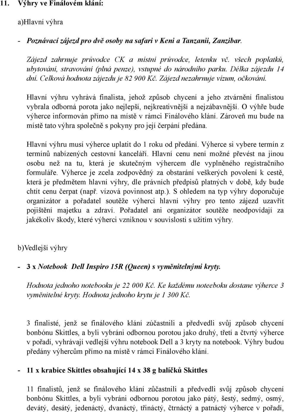 Hlavní výhru vyhrává finalista, jehož způsob chycení a jeho ztvárnění finalistou vybrala odborná porota jako nejlepší, nejkreativnější a nejzábavnější.