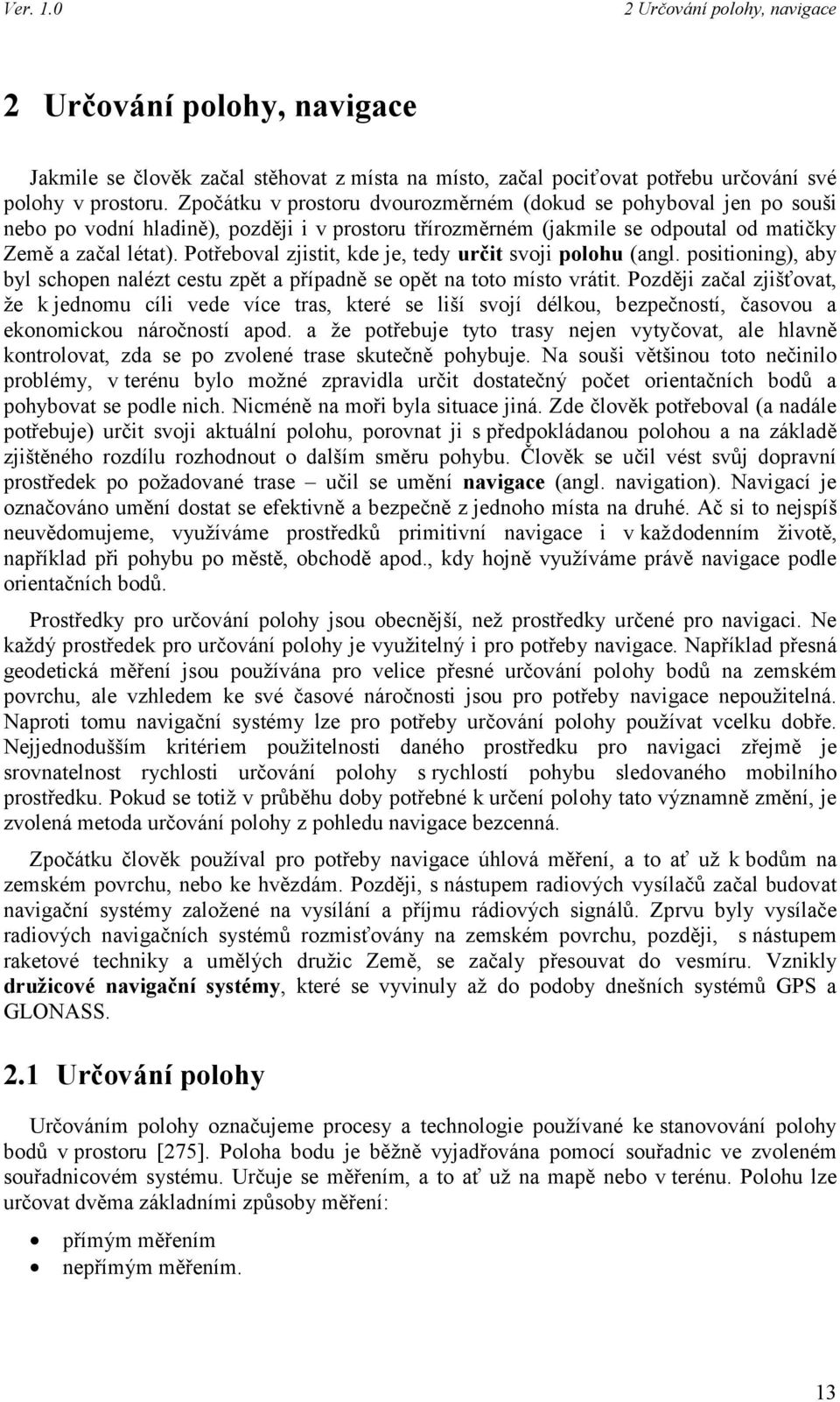 Potřeboval zjistit, kde je, tedy určit svoji polohu (angl. positioning), aby byl schopen nalézt cestu zpět a případně se opět na toto místo vrátit.