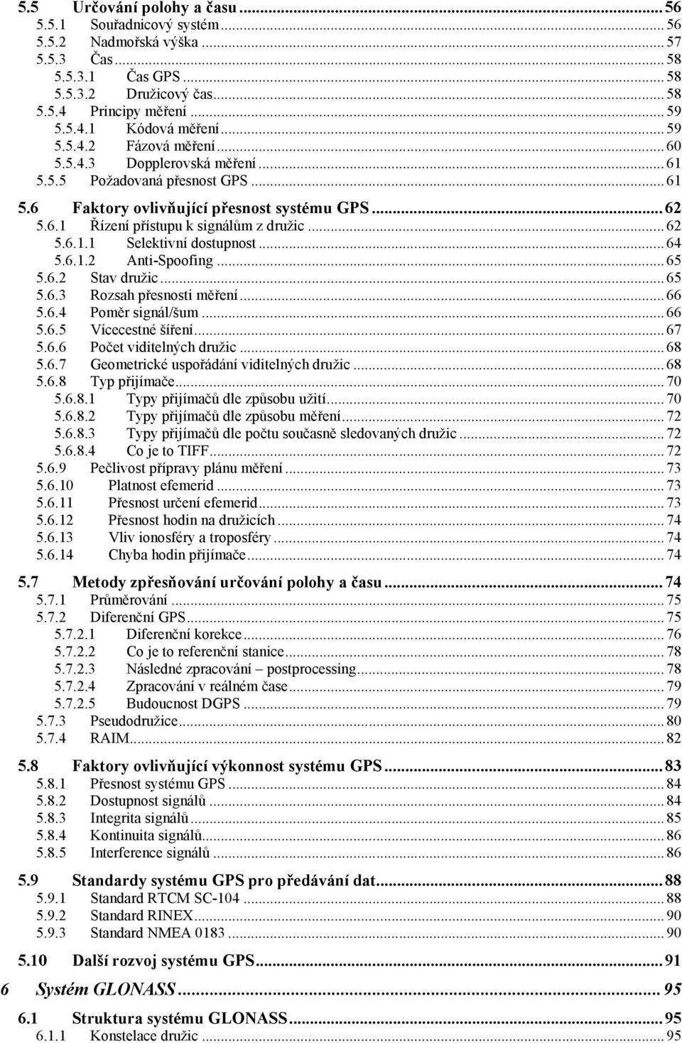 .. 62 5.6.1.1 Selektivní dostupnost... 64 5.6.1.2 Anti-Spoofing... 65 5.6.2 Stav družic... 65 5.6.3 Rozsah přesnosti měření... 66 5.6.4 Poměr signál/šum... 66 5.6.5 Vícecestné šíření... 67 5.6.6 Počet viditelných družic.