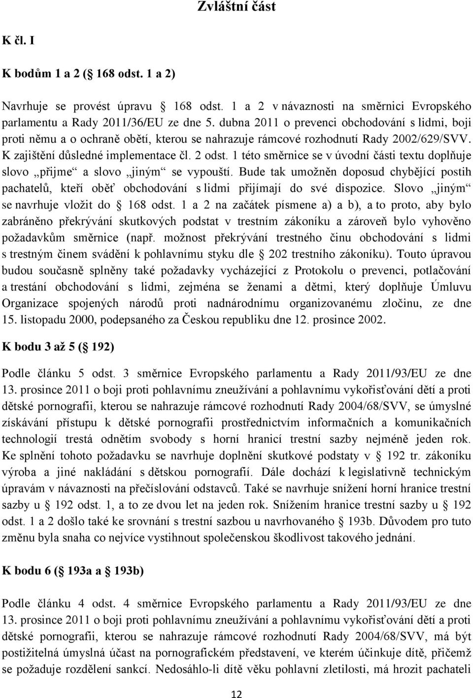 1 této směrnice se v úvodní části textu doplňuje slovo přijme a slovo jiným se vypouští. Bude tak umožněn doposud chybějící postih pachatelů, kteří oběť obchodování s lidmi přijímají do své dispozice.