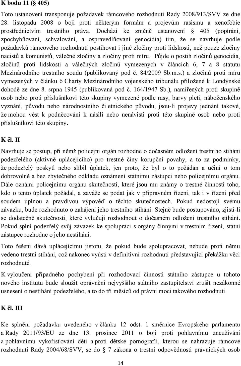 Dochází ke změně ustanovení 405 (popírání, zpochybňování, schvalování, a ospravedlňování genocidia) tím, že se navrhuje podle požadavků rámcového rozhodnutí postihovat i jiné zločiny proti lidskosti,