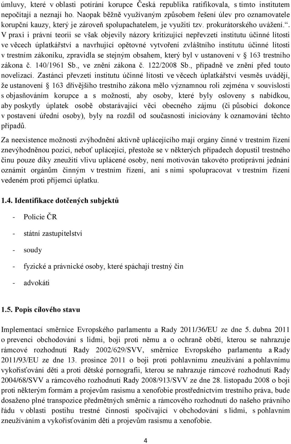 . V praxi i právní teorii se však objevily názory kritizující nepřevzetí institutu účinné lítosti ve věcech úplatkářství a navrhující opětovné vytvoření zvláštního institutu účinné lítosti v trestním