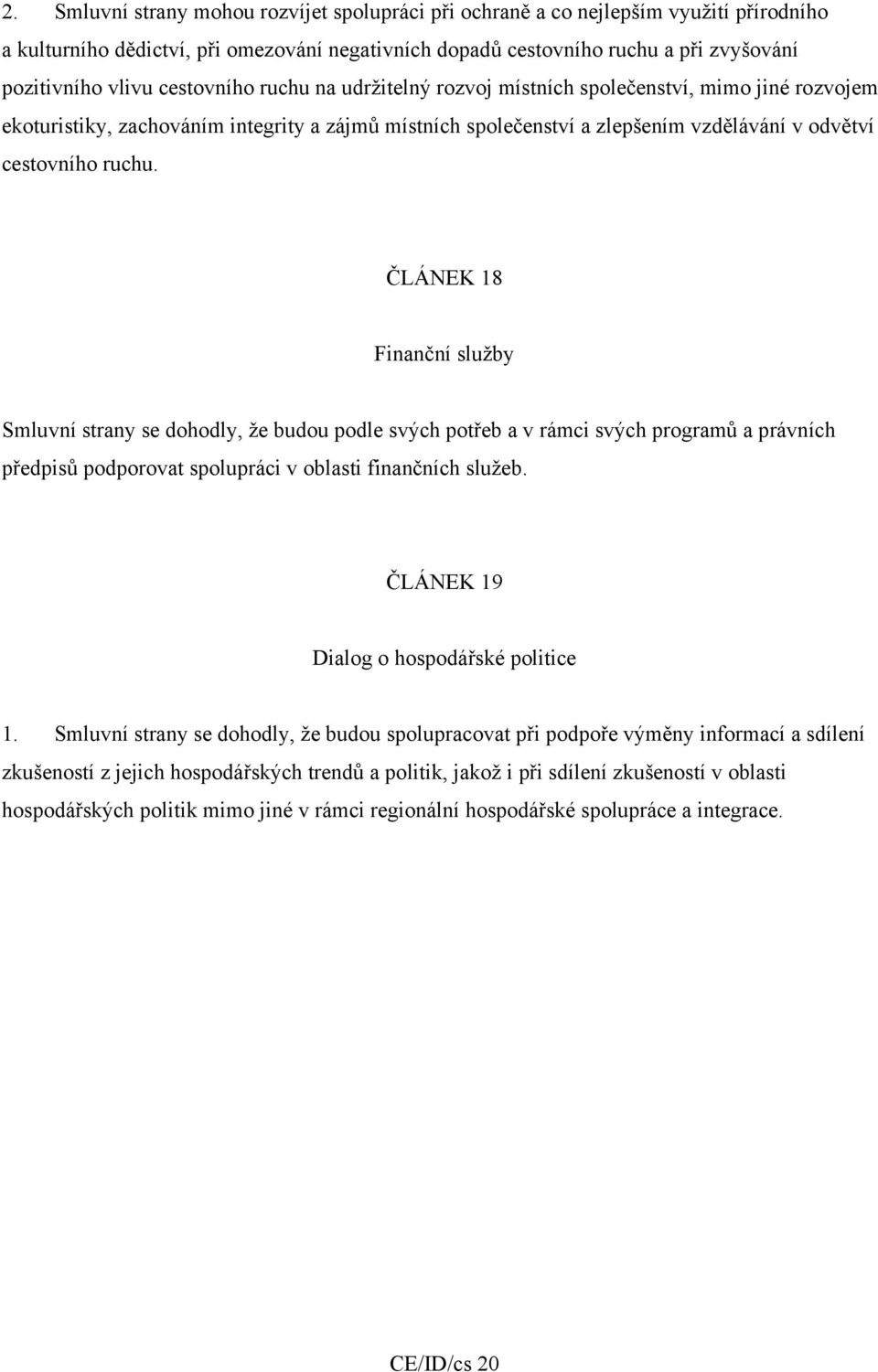 ČLÁNEK 18 Finanční služby Smluvní strany se dohodly, že budou podle svých potřeb a v rámci svých programů a právních předpisů podporovat spolupráci v oblasti finančních služeb.