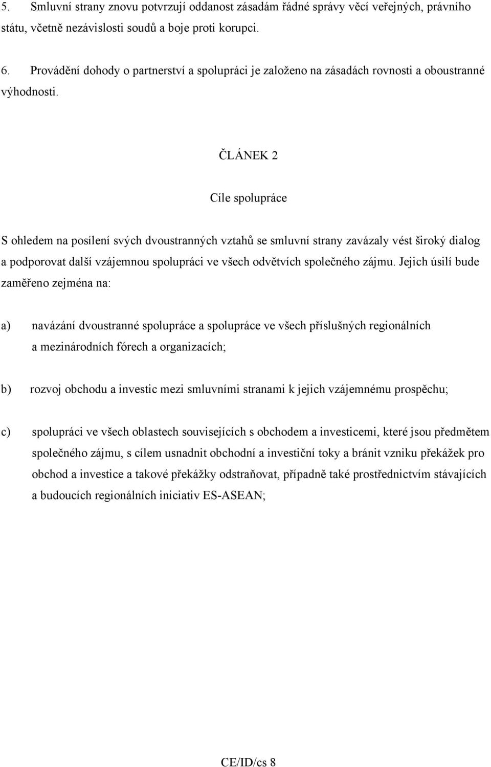 ČLÁNEK 2 Cíle spolupráce S ohledem na posílení svých dvoustranných vztahů se smluvní strany zavázaly vést široký dialog a podporovat další vzájemnou spolupráci ve všech odvětvích společného zájmu.