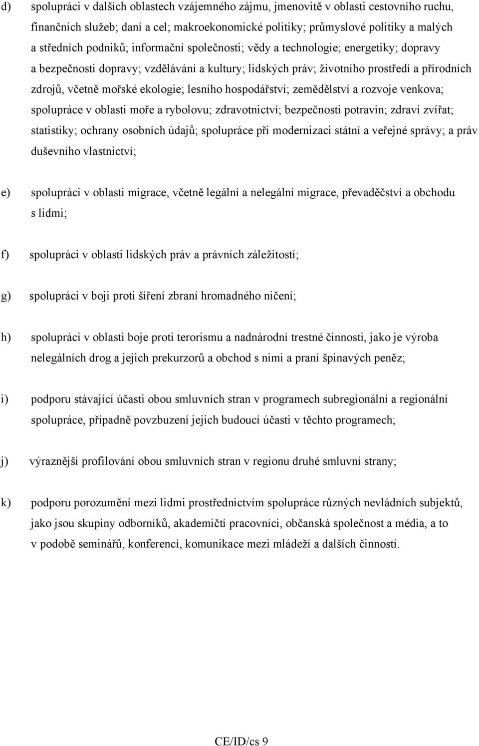 hospodářství; zemědělství a rozvoje venkova; spolupráce v oblasti moře a rybolovu; zdravotnictví; bezpečnosti potravin; zdraví zvířat; statistiky; ochrany osobních údajů; spolupráce při modernizaci