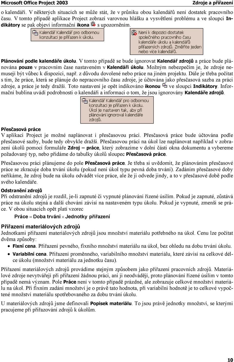 V tomto případě se bude ignorovat Kalendář zdrojů a práce bude plánována pouze v pracovním čase nastaveném v Kalendáři úkolu. Možným nebezpečím je, že zdroje nemusejí být vůbec k dispozici, např.