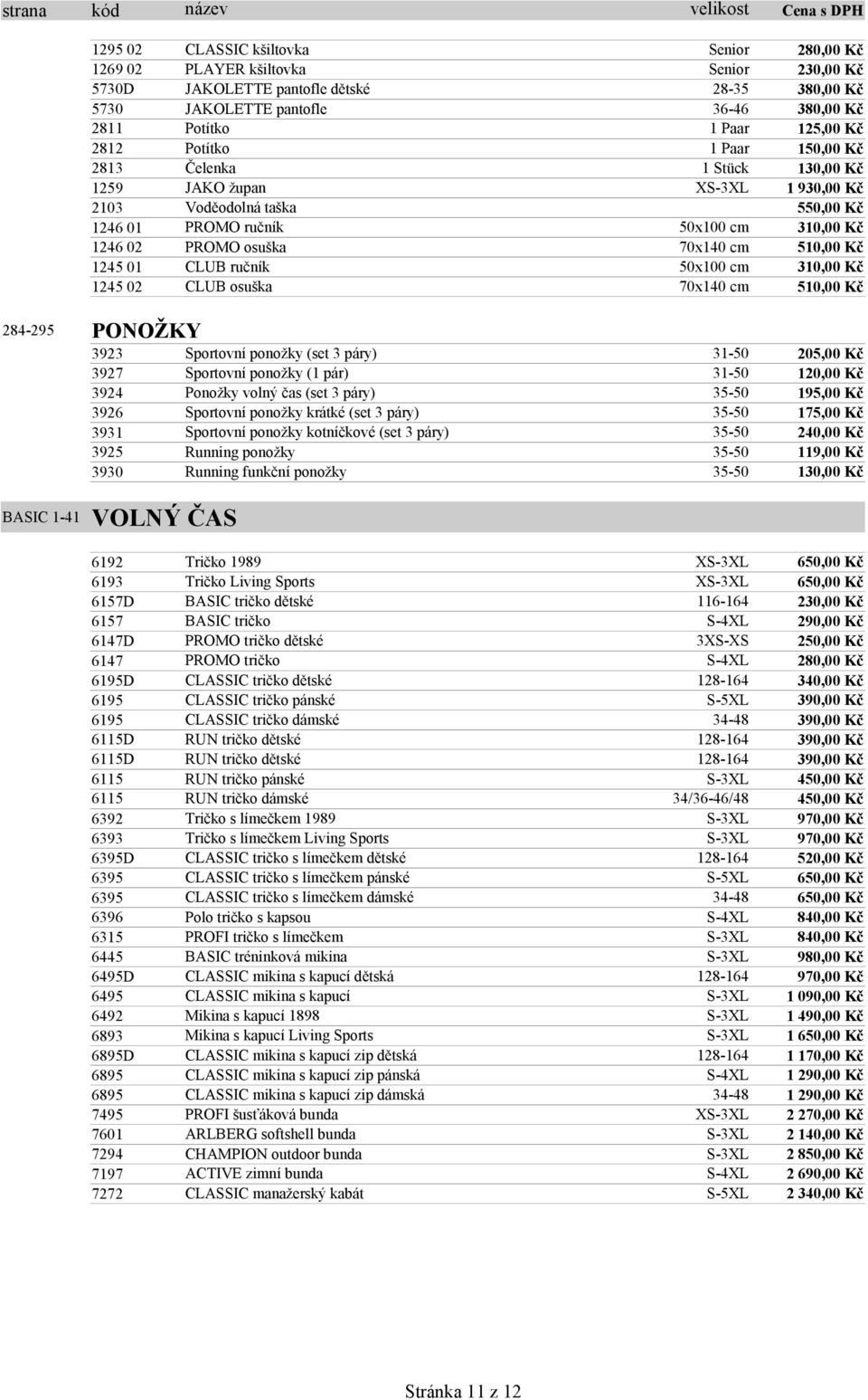 cm 510,00 Kč 1245 01 CLUB ručník 50x100 cm 310,00 Kč 1245 02 CLUB osuška 70x140 cm 510,00 Kč 284-295 PONOŽKY 3923 Sportovní ponožky (set 3 páry) 31-50 205,00 Kč 3927 Sportovní ponožky (1 pár) 31-50