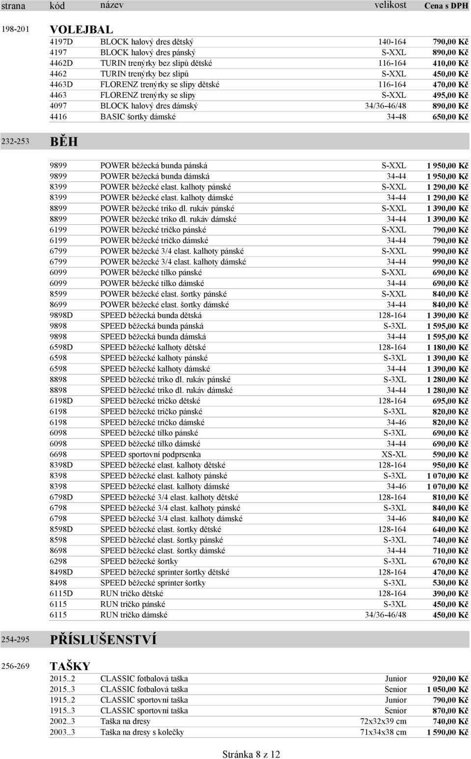 34-48 650,00 Kč 232-253 BĚH 9899 POWER běžecká bunda pánská S-XXL 9899 POWER běžecká bunda dámská 34-44 8399 POWER běžecké elast. kalhoty pánské S-XXL 8399 POWER běžecké elast.