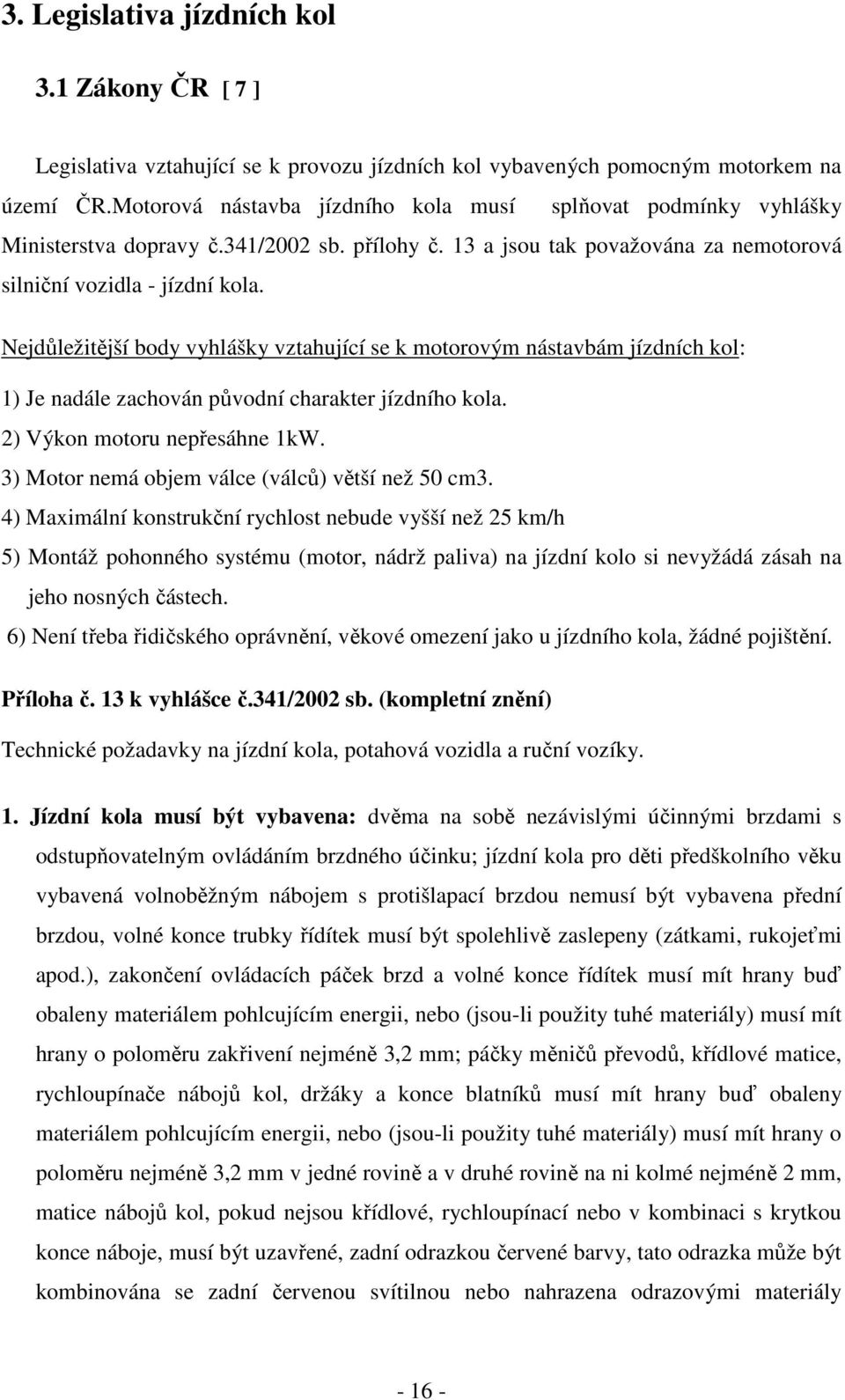 Nejdůležitější body vyhlášky vztahující se k motorovým nástavbám jízdních kol: 1) Je nadále zachován původní charakter jízdního kola. 2) Výkon motoru nepřesáhne 1kW.