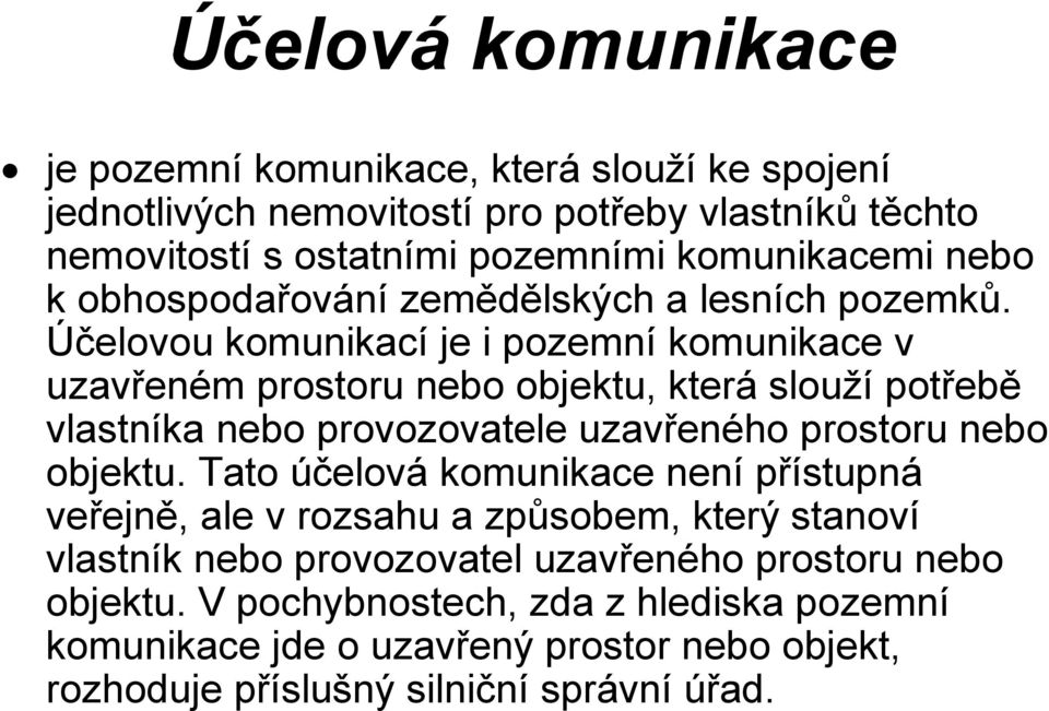 Účelovou komunikací je i pozemní komunikace v uzavřeném prostoru nebo objektu, která slouží potřebě vlastníka nebo provozovatele uzavřeného prostoru nebo objektu.