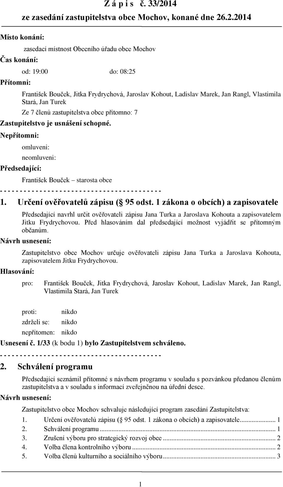 Zastupitelstvo je usnášení schopné. Nepřítomni: omluveni: neomluveni: Předsedající: 1. Určení ověřovatelů zápisu ( 95 odst.