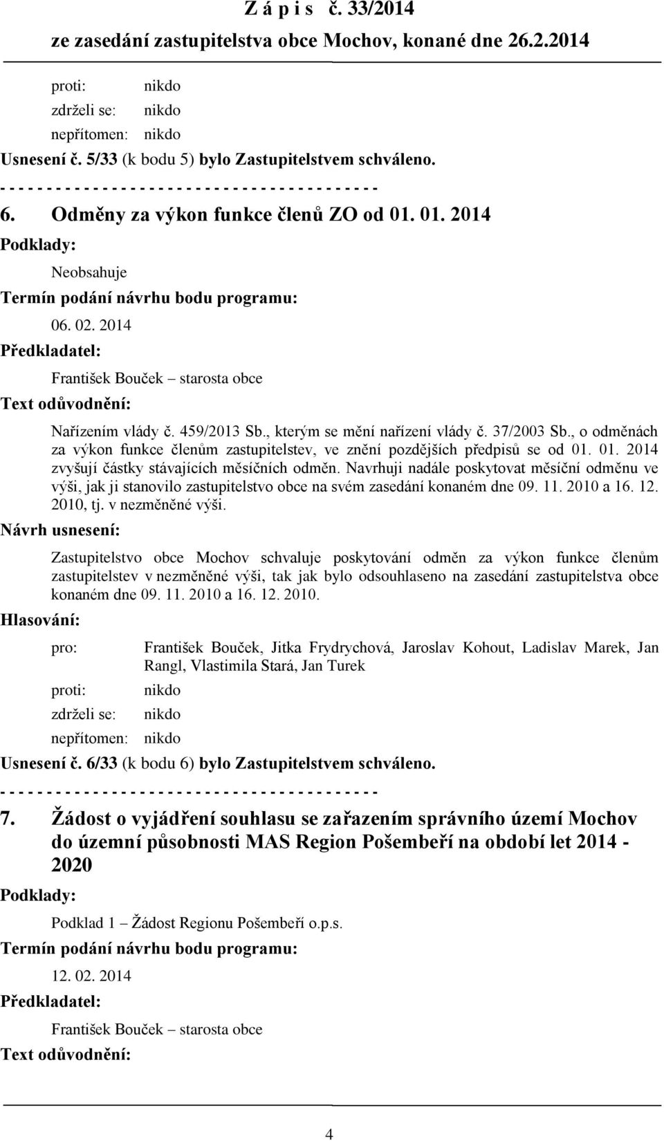 Navrhuji nadále poskytovat měsíční odměnu ve výši, jak ji stanovilo zastupitelstvo obce na svém zasedání konaném dne 09. 11. 2010 a 16. 12. 2010, tj. v nezměněné výši.