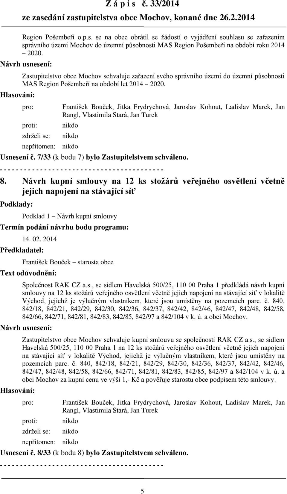 7/33 (k bodu 7) bylo Zastupitelstvem schváleno. 8. Návrh kupní smlouvy na 12 ks stožárů veřejného osvětlení včetně jejich napojení na stávající síť Podklady: Podklad 1 Návrh kupní smlouvy 14. 02.