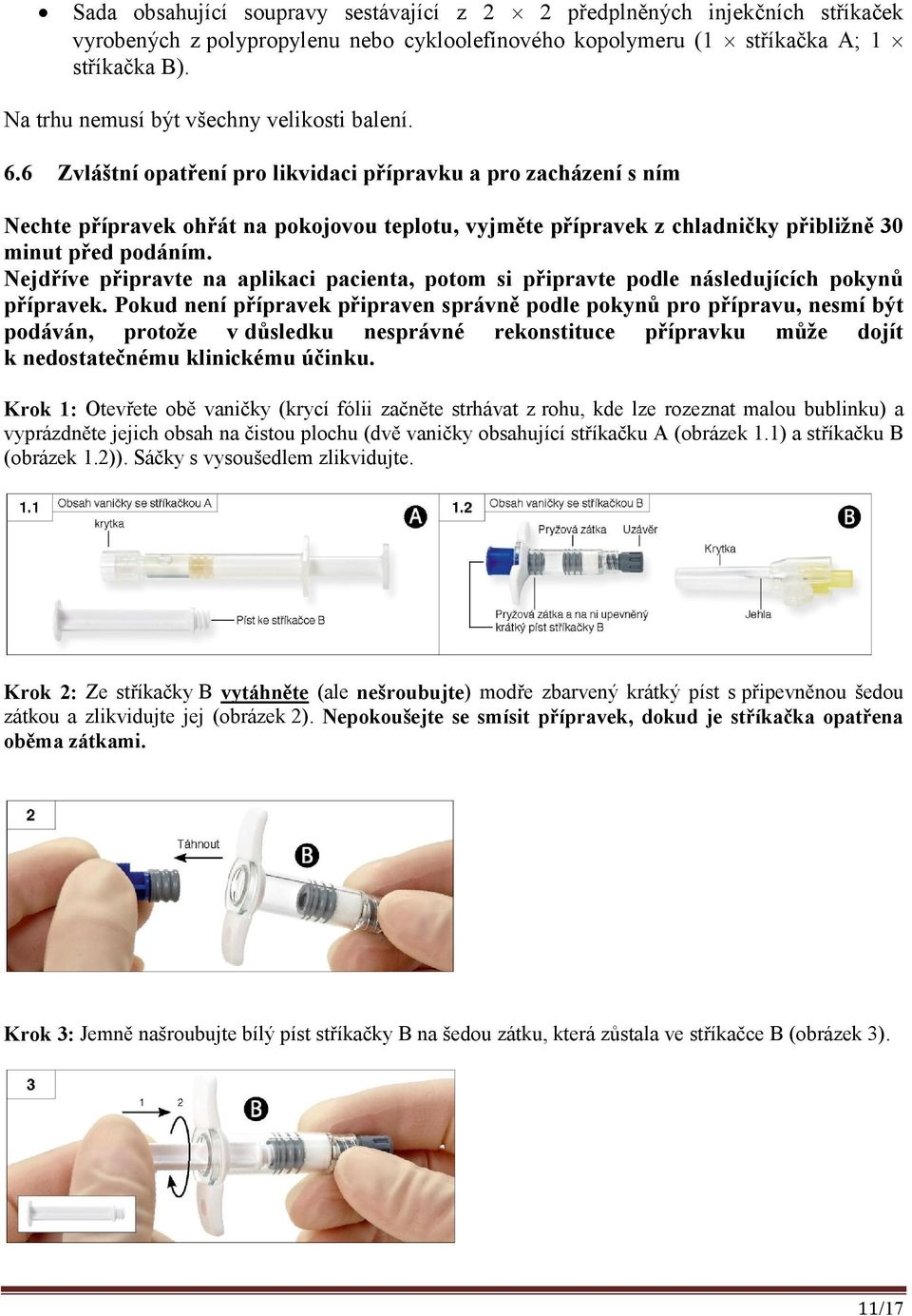 6 Zvláštní opatření pro likvidaci přípravku a pro zacházení s ním Nechte přípravek ohřát na pokojovou teplotu, vyjměte přípravek z chladničky přibližně 30 minut před podáním.