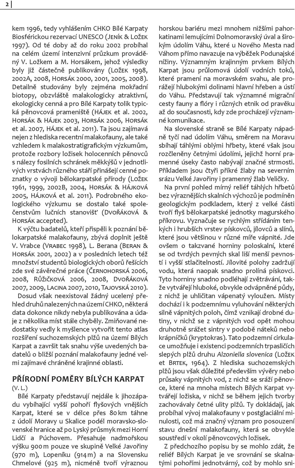 Detailně studovány byly zejména mokřadní biotopy, obzvláště malakologicky atraktivní, ekologicky cenná a pro Bílé Karpaty tolik typická pěnovcová prameniště (Hájek et al.