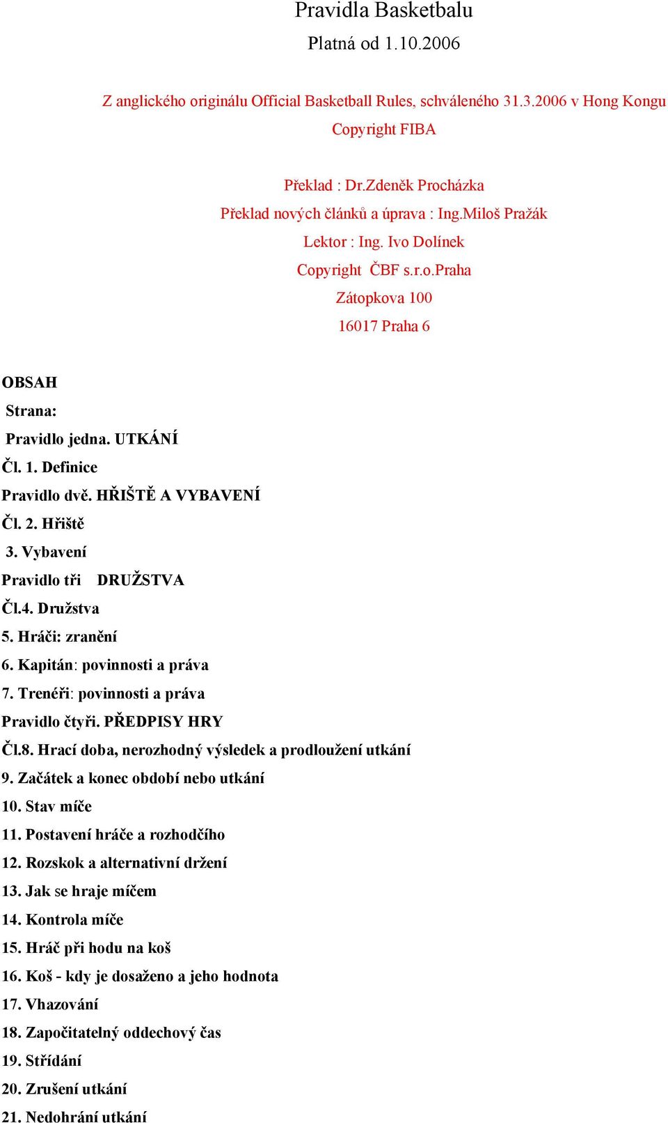 HŘIŠTĚ A VYBAVENÍ Čl. 2. Hřiště 3. Vybavení Pravidlo tři DRUŽSTVA Čl.4. Družstva 5. Hráči: zranění 6. Kapitán: povinnosti a práva 7. Trenéři: povinnosti a práva Pravidlo čtyři. PŘEDPISY HRY Čl.8.