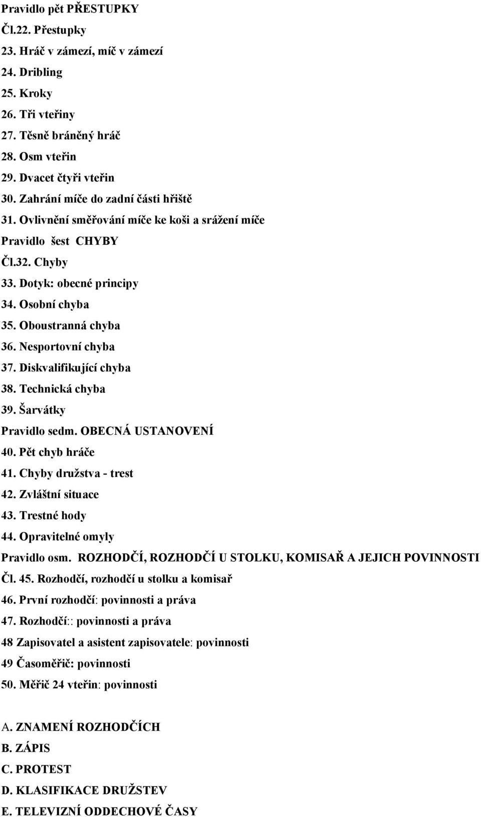 Nesportovní chyba 37. Diskvalifikující chyba 38. Technická chyba 39. Šarvátky Pravidlo sedm. OBECNÁ USTANOVENÍ 40. Pět chyb hráče 41. Chyby družstva - trest 42. Zvláštní situace 43. Trestné hody 44.