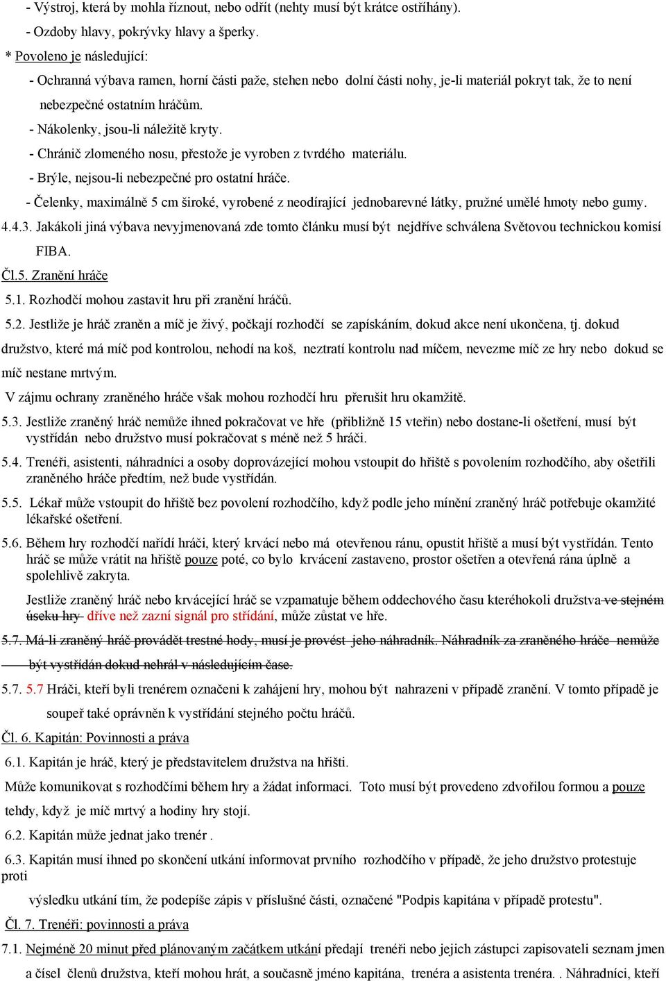 - Nákolenky, jsou-li náležitě kryty. - Chránič zlomeného nosu, přestože je vyroben z tvrdého materiálu. - Brýle, nejsou-li nebezpečné pro ostatní hráče.