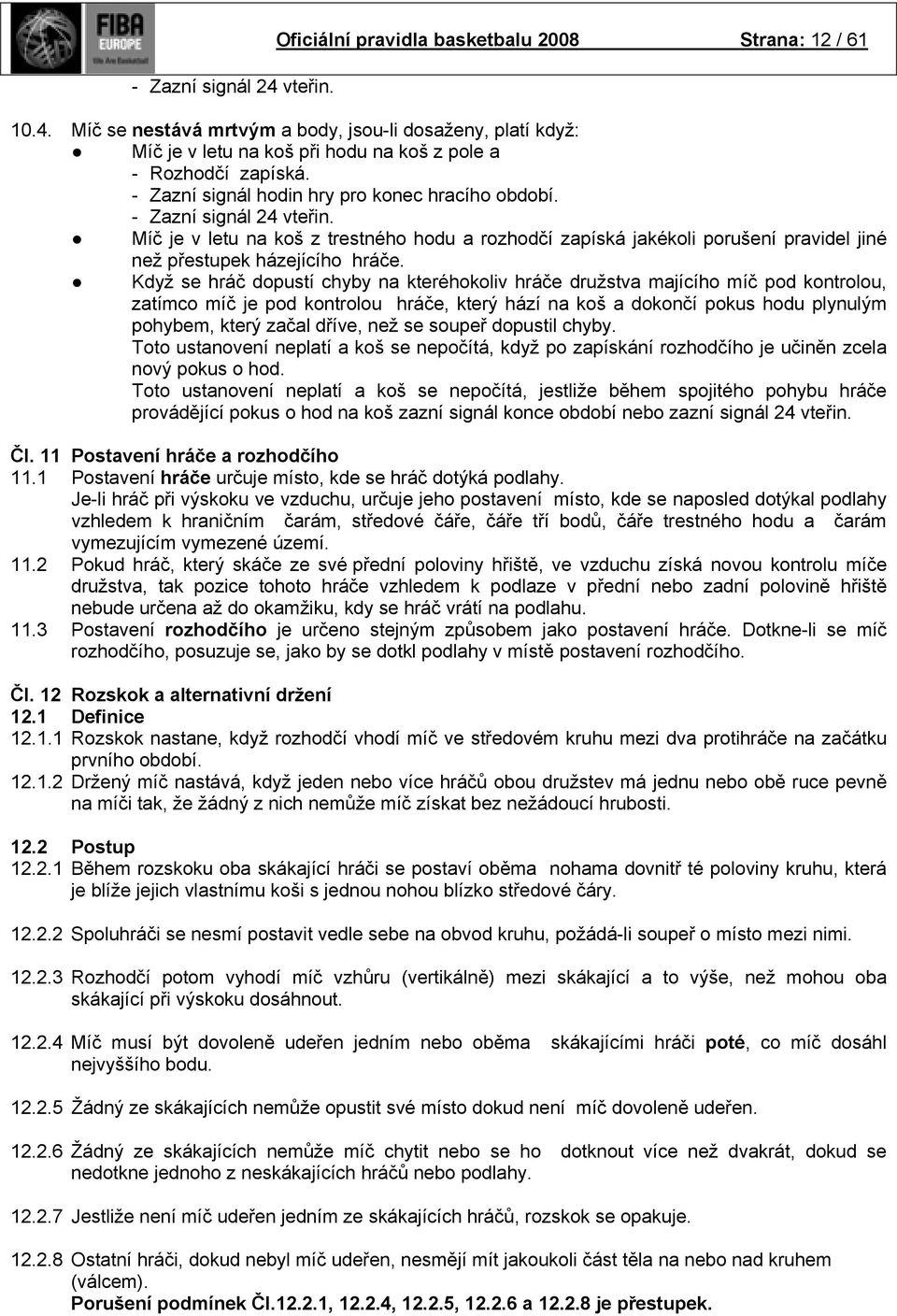 Když se hráč dopustí chyby na kteréhokoliv hráče družstva majícího míč pod kontrolou, zatímco míč je pod kontrolou hráče, který hází na koš a dokončí pokus hodu plynulým pohybem, který začal dříve,