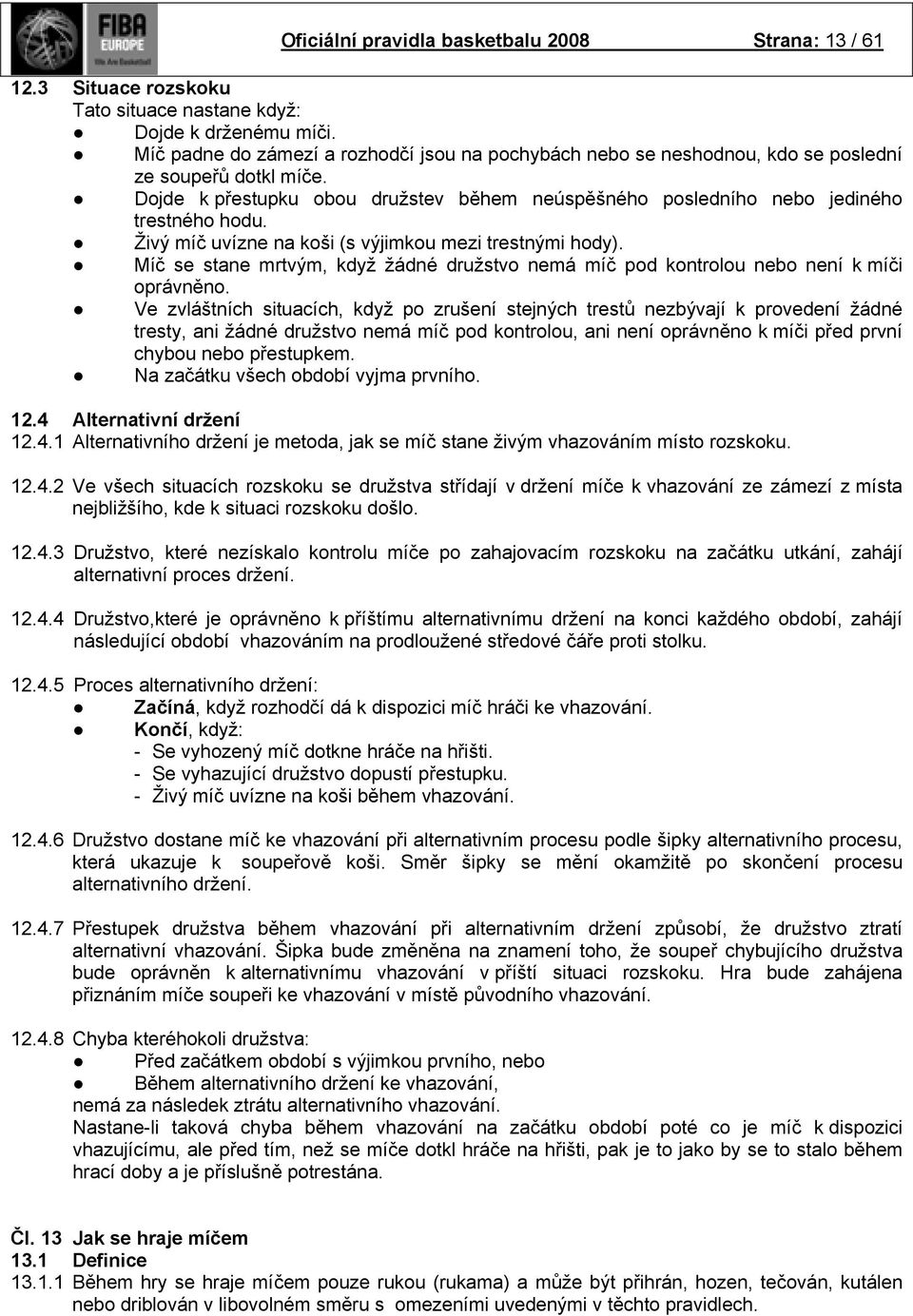 Živý míč uvízne na koši (s výjimkou mezi trestnými hody). Míč se stane mrtvým, když žádné družstvo nemá míč pod kontrolou nebo není k míči oprávněno.