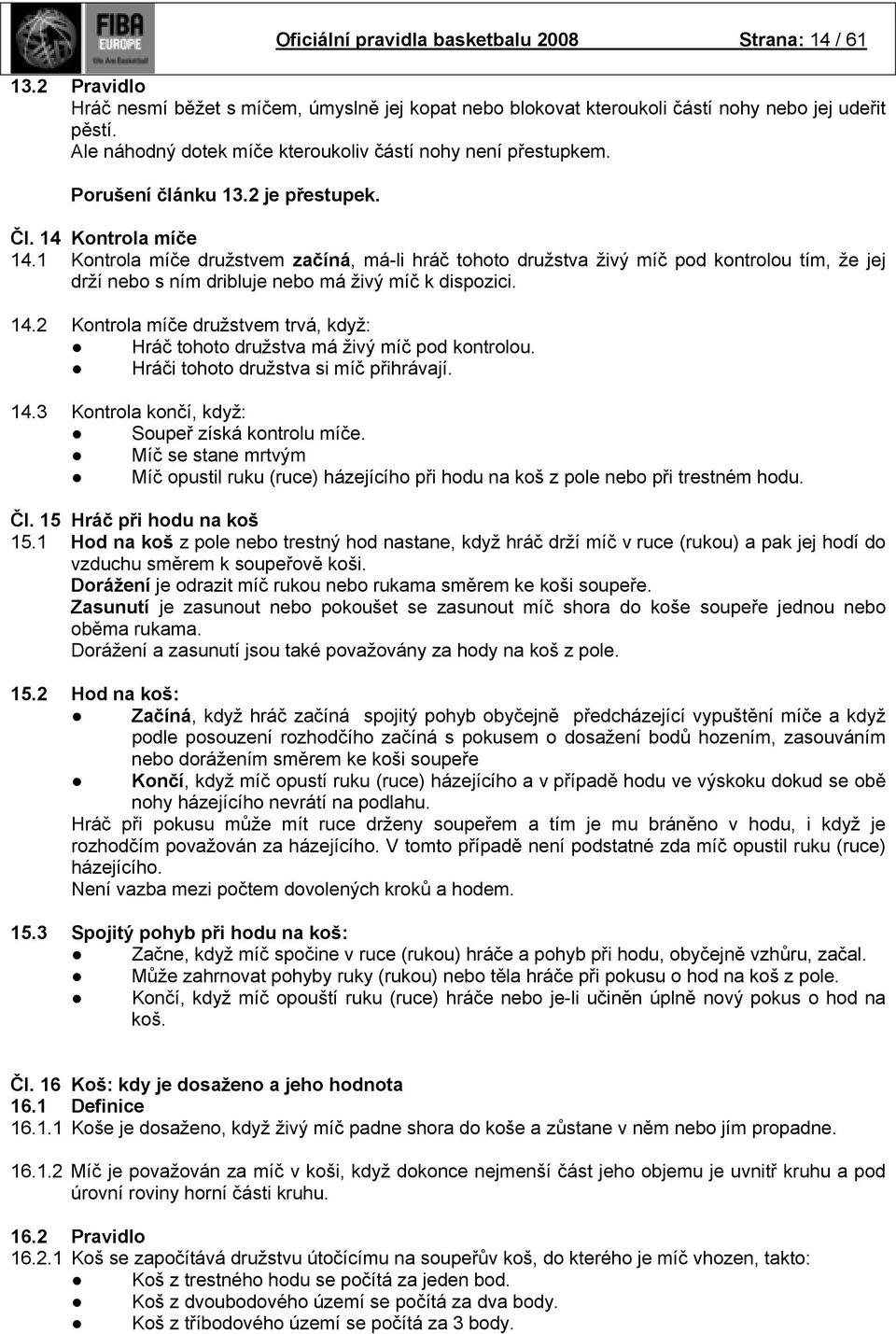 1 Kontrola míče družstvem začíná, má-li hráč tohoto družstva živý míč pod kontrolou tím, že jej drží nebo s ním dribluje nebo má živý míč k dispozici. 14.