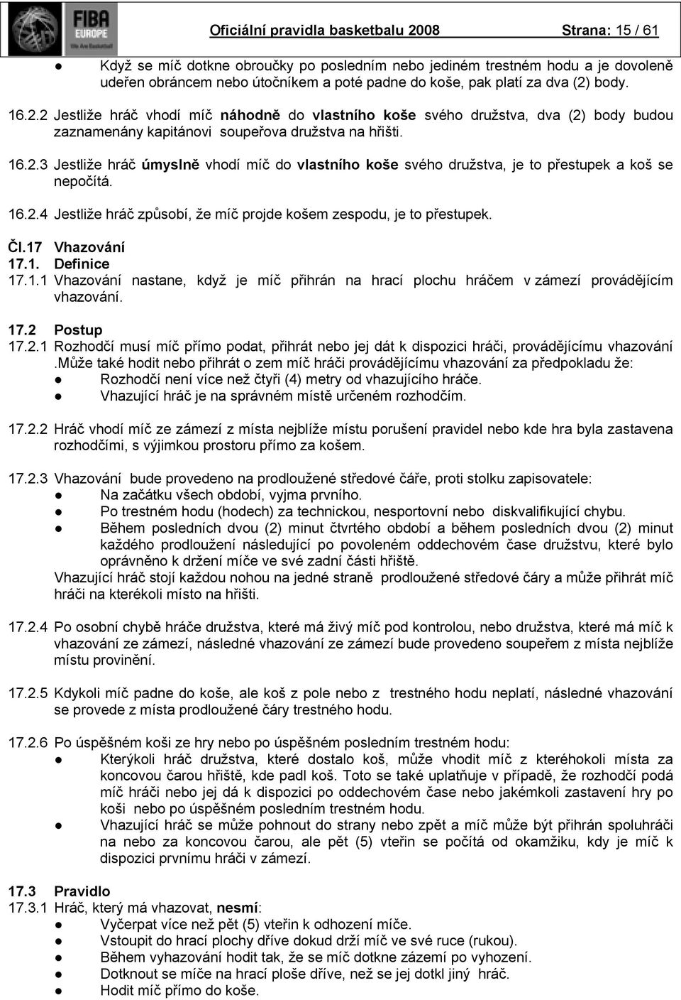 16.2.4 Jestliže hráč způsobí, že míč projde košem zespodu, je to přestupek. Čl.17 Vhazování 17.1. Definice 17.1.1 Vhazování nastane, když je míč přihrán na hrací plochu hráčem v zámezí provádějícím vhazování.