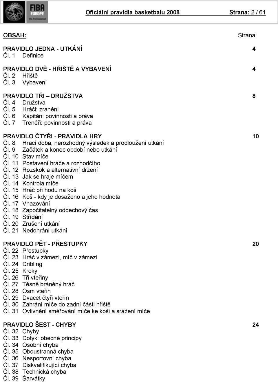 9 Začátek a konec období nebo utkání Čl. 10 Stav míče Čl. 11 Postavení hráče a rozhodčího Čl. 12 Rozskok a alternativní držení Čl. 13 Jak se hraje míčem Čl. 14 Kontrola míče Čl.