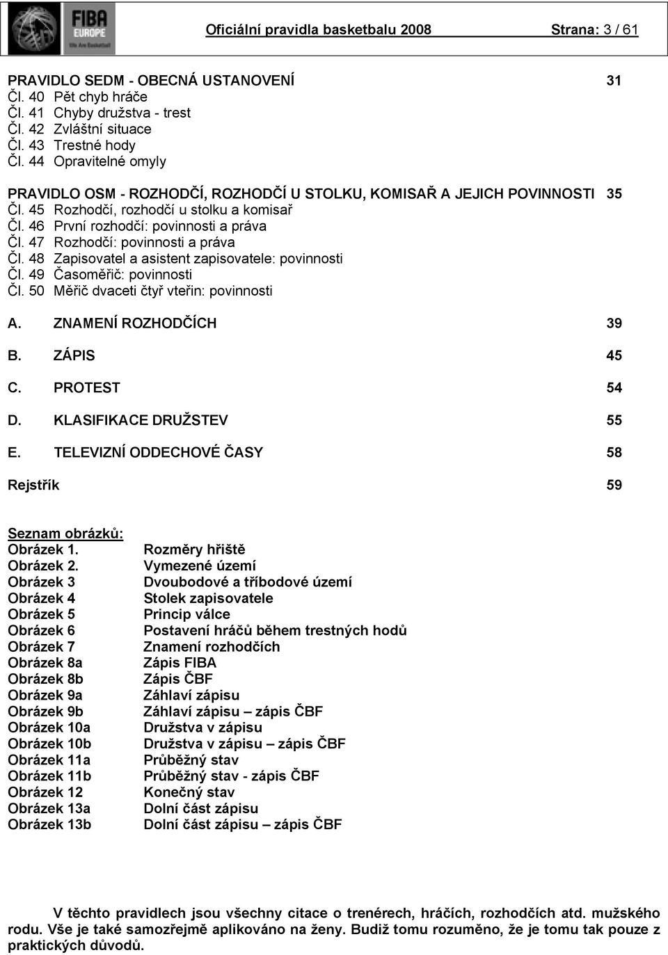 47 Rozhodčí: povinnosti a práva Čl. 48 Zapisovatel a asistent zapisovatele: povinnosti Čl. 49 Časoměřič: povinnosti Čl. 50 Měřič dvaceti čtyř vteřin: povinnosti A. ZNAMENÍ ROZHODČÍCH 39 B. ZÁPIS 45 C.