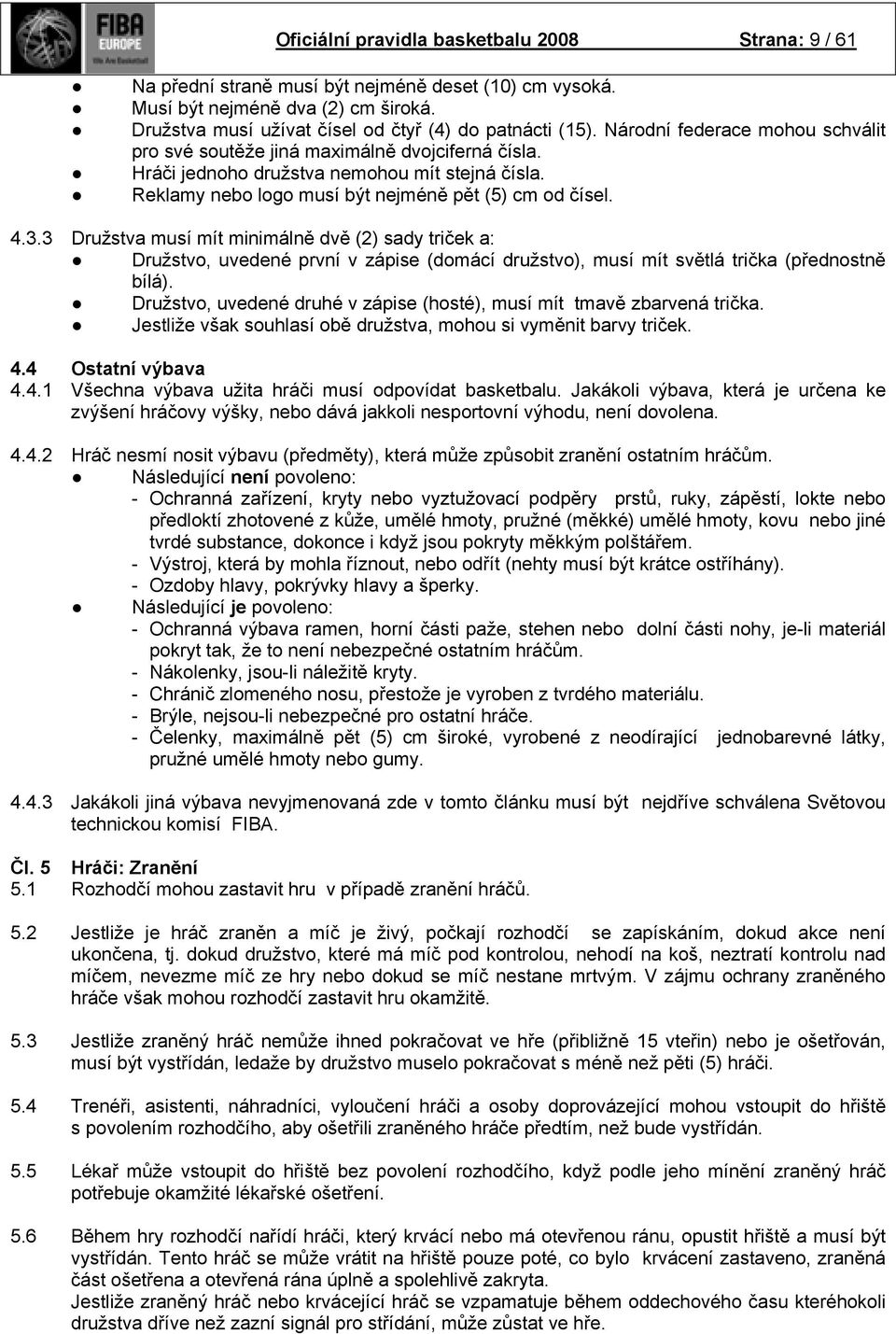 3 Družstva musí mít minimálně dvě (2) sady triček a: Družstvo, uvedené první v zápise (domácí družstvo), musí mít světlá trička (přednostně bílá).