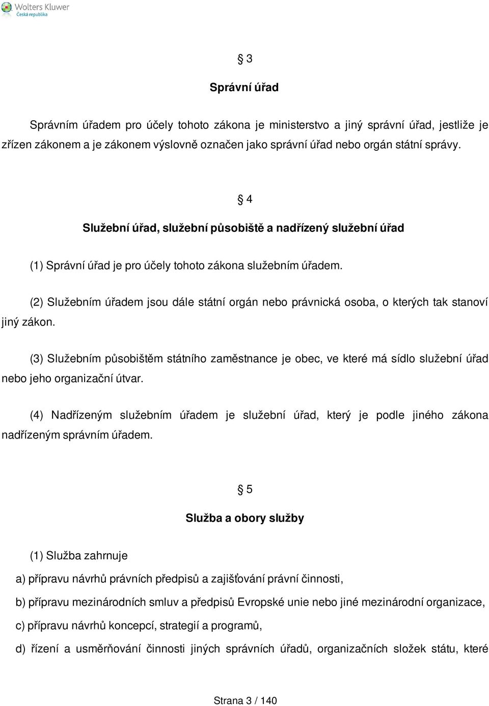 (2) Služebním úřadem jsou dále státní orgán nebo právnická osoba, o kterých tak stanoví (3) Služebním působištěm státního zaměstnance je obec, ve které má sídlo služební úřad nebo jeho organizační