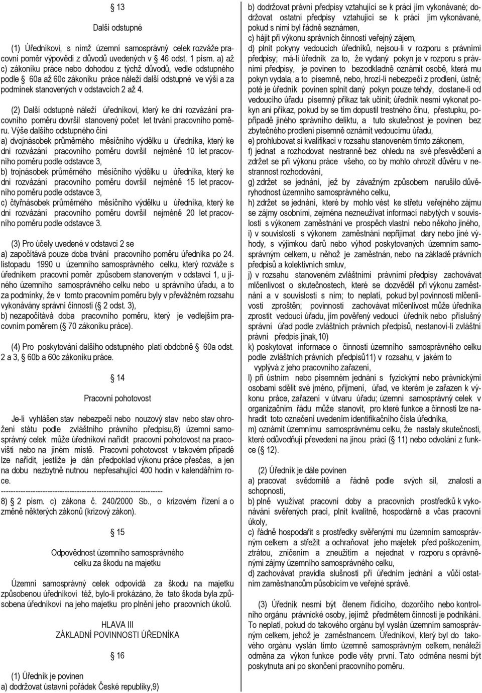 (2) Další odstupné náleží úředníkovi, který ke dni rozvázání pracovního poměru dovršil stanovený počet let trvání pracovního poměru.