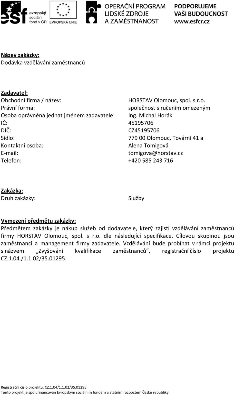 cz Telefon: +420 585 243 716 Zakázka: Druh zakázky: Služby Vymezení předmětu zakázky: Předmětem zakázky je nákup služeb od dodavatele, který zajistí vzdělávání zaměstnanců firmy HORSTAV Olomouc,