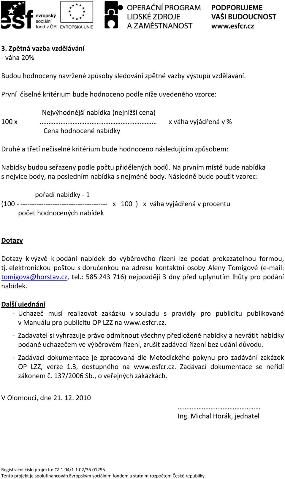 . x váha vyjádřená v % Cena hodnocené nabídky Druhé a třetí nečíselné kritérium bude hodnoceno následujícím způsobem: Nabídky budou seřazeny podle počtu přidělených bodů.