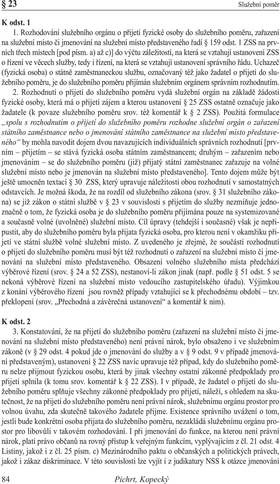 Uchazeč (fyzická osoba) o státně zaměstnaneckou službu, označovaný též jako žadatel o přijetí do služebního poměru, je do služebního poměru přijímán služebním orgánem správním rozhodnutím. 2.