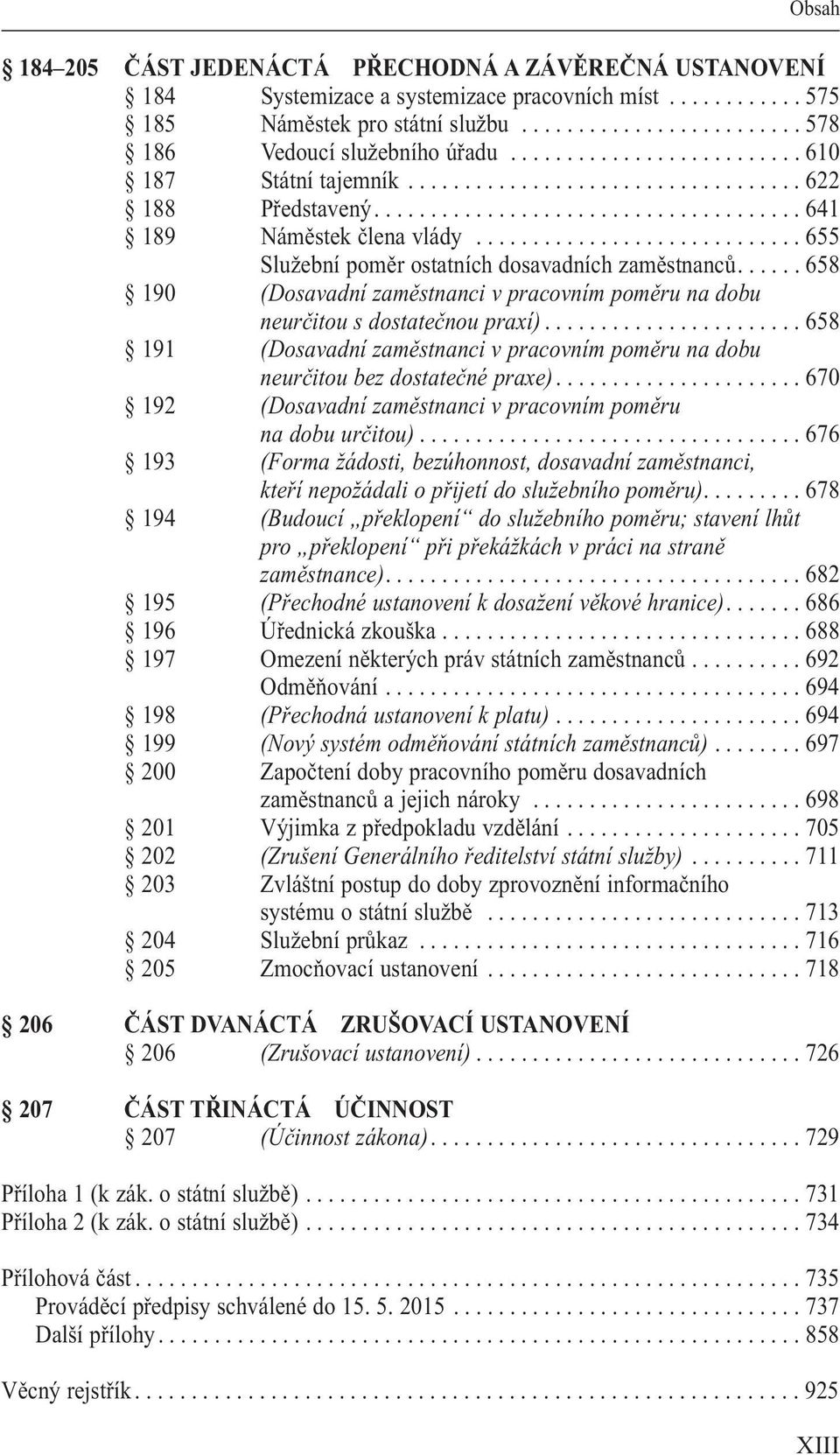 ............................ 655 služební poměr ostatních dosavadních zaměstnanců...... 658 190 (Dosavadní zaměstnanci v pracovním poměru na dobu neurčitou s dostatečnou praxí).