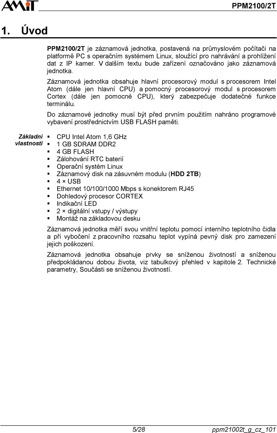 Záznamová jednotka obsahuje hlavní procesorový modul s procesorem Intel Atom (dále jen hlavní CPU) a pomocný procesorový modul s procesorem Cortex (dále jen pomocné CPU), který zabezpečuje dodatečné